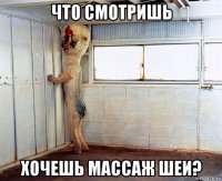 что смотришь хочешь массаж шеи?