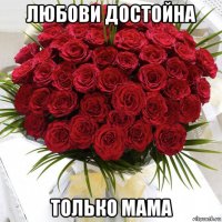 любови достойна только мама