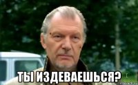  ты издеваешься?