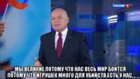  мы великие потому что нас весь мир боится потому что игрушек много для убийств есть у нас.