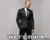  "ой все" (с) стейтем