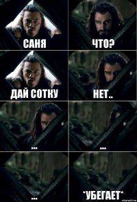 Саня Что? Дай сотку нет.. ... ... ... *убегает*