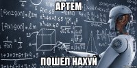 артем пошел нахуй