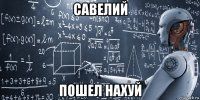 савелий пошел нахуй