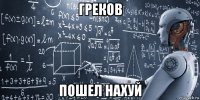 греков пошел нахуй