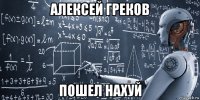 алексей греков пошел нахуй