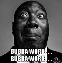  bubba work . . . bubba work . . .