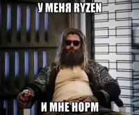 у меня ryzen и мне норм