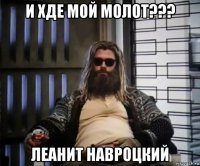 и хде мой молот??? леанит навроцкий