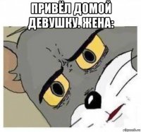 привёл домой девушку. жена: 