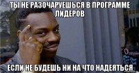 ты не разочаруешься в программе лидеров если не будешь ни на что надеяться