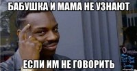 бабушка и мама не узнают если им не говорить