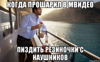 когда прошарил в мвидео пиздить резиночки с наушников