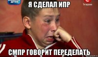 я сделал ипр смпр говорит переделать