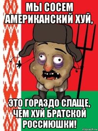 мы сосем американский хуй, это гораздо слаще, чем хуй братской россиюшки!