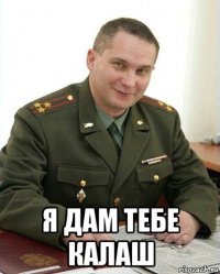  я дам тебе калаш