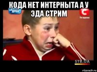 кода нет интерныта а у эда стрим 