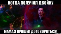 когда получил двойку мама,я пришел договориться!