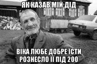 як казав мій дід віка любе добре їсти рознесло її під 200