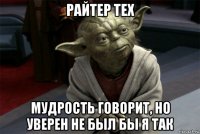 райтер тех мудрость говорит, но уверен не был бы я так