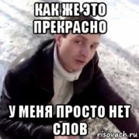 как же это прекрасно у меня просто нет слов