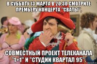в субботу 13 марта в 20.30 смотрите премьеру концерта "сваты", совместный проект телеканала "1+1" и "студии квартал 95".