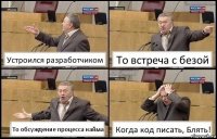 Устроился разработчиком То встреча с безой То обсуждение процесса найма Когда код писать, Блять!