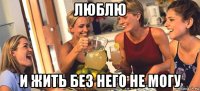 люблю и жить без него не могу