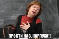  прости нас, карпуха!!