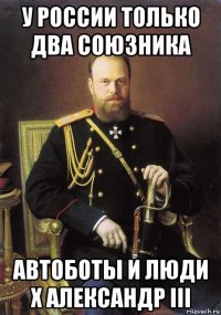 у россии только два союзника автоботы и люди х александр iii