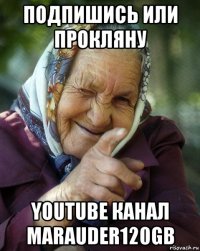 подпишись или прокляну youtube канал marauder120gb