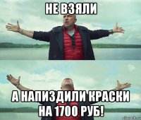 не взяли а напиздили краски на 1700 руб!