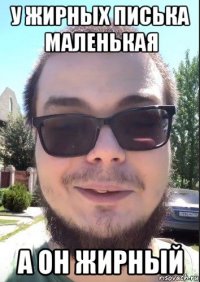 у жирных писька маленькая а он жирный