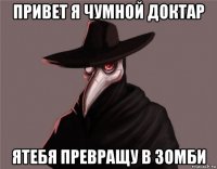 привет я чумной доктар ятебя превращу в зомби
