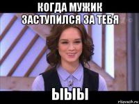 когда мужик заступился за тебя ыыы