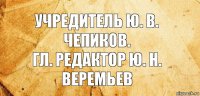 Учредитель Ю. В. Чепиков.
Гл. редактор Ю. Н. Веремьев