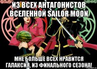 из всех антагонистов вселенной sailor moon мне больше всех нравится галаксия, из финального сезона!