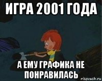 игра 2001 года а ему графика не понравилась