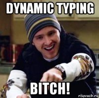 dynamic typing bitch!