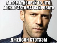 автоматизируй то, что можно автоматизировать джейсон стэтхэм