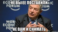 не вы ее поставили не вам и снимать