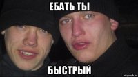 ебать ты быстрый