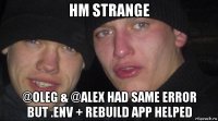 hm strange @oleg & @alex had same error but .env + rebuild app helped