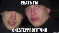 ебать ты onestepprofit'чик