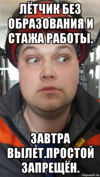 лётчик без образования и стажа работы. завтра вылет.простой запрещён.