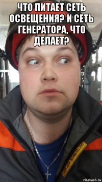 что питает сеть освещения? и сеть генератора, что делает? 