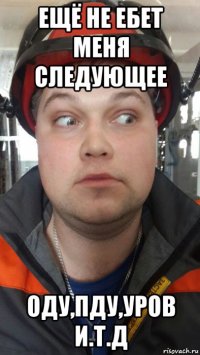 ещё не ебет меня следующее оду,пду,уров и.т.д