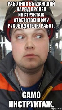 работник выдающий наряд провёл инструктаж ответственному руководителю работ. само инструктаж.