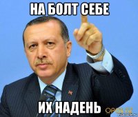 на болт себе их надень
