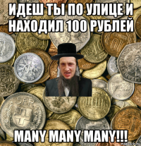 идеш ты по улице и находил 100 рублей many many many!!!